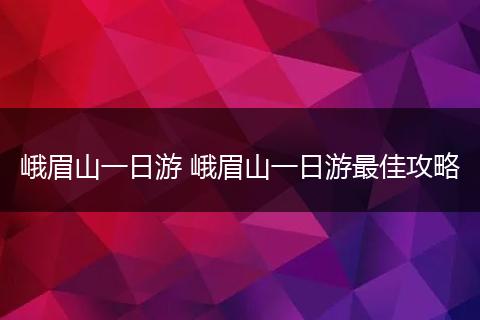 峨眉山一日游 峨眉山一日游最佳攻略