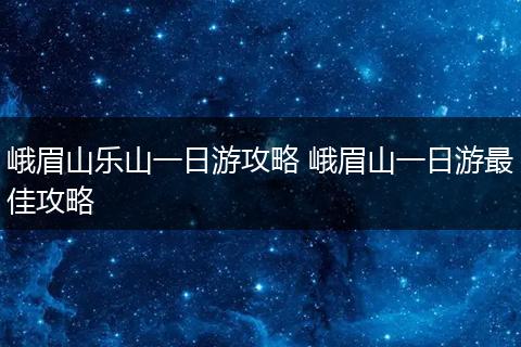 峨眉山乐山一日游攻略 峨眉山一日游最佳攻略
