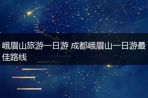 峨眉山旅游一日游 成都峨眉山一日游最佳路线