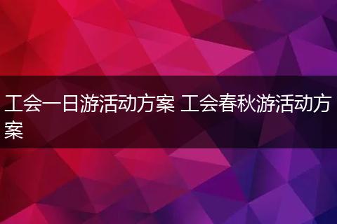 工会一日游活动方案 工会春秋游活动方案
