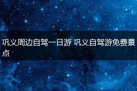 巩义周边自驾一日游 巩义自驾游免费景点