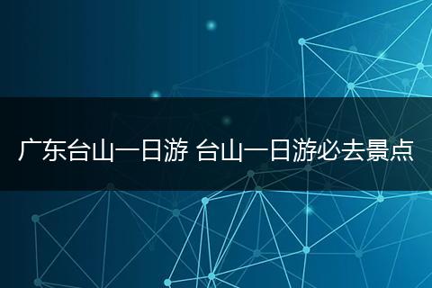 广东台山一日游 台山一日游必去景点