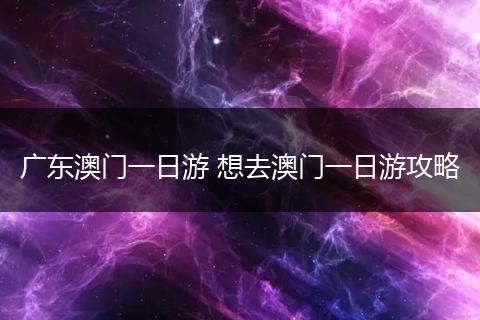 广东澳门一日游 想去澳门一日游攻略