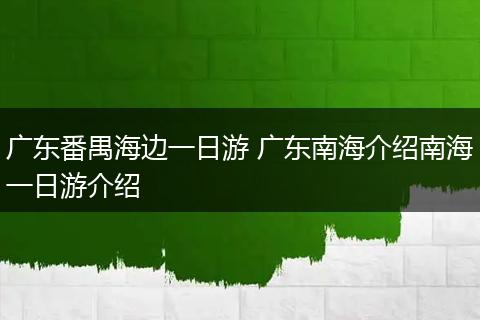 广东番禺海边一日游 广东南海介绍南海一日游介绍