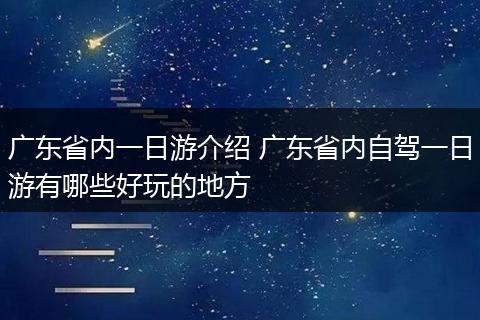 广东省内一日游介绍 广东省内自驾一日游有哪些好玩的地方