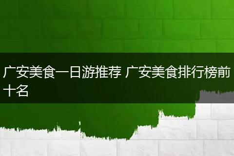 广安美食一日游推荐 广安美食排行榜前十名