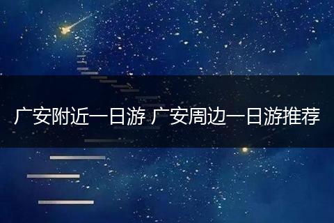 广安附近一日游 广安周边一日游推荐