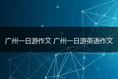 广州一日游作文 广州一日游英语作文