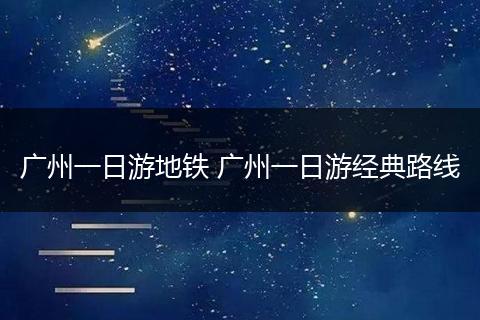 广州一日游地铁 广州一日游经典路线