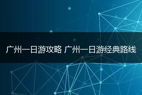 广州一日游攻略 广州一日游经典路线