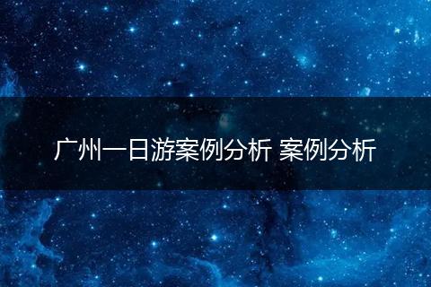 广州一日游案例分析 案例分析