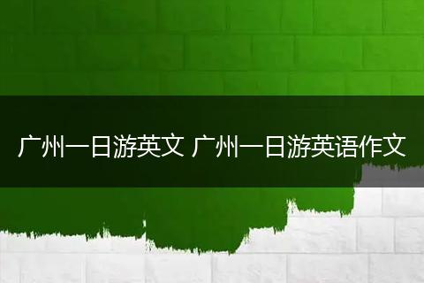 广州一日游英文 广州一日游英语作文