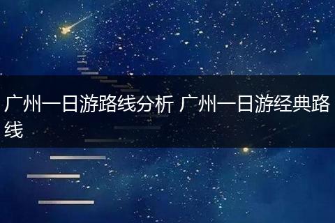 广州一日游路线分析 广州一日游经典路线