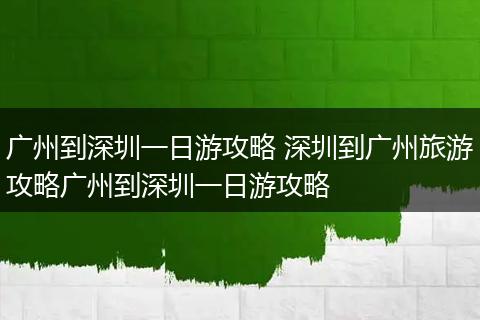 广州到深圳一日游攻略 深圳到广州旅游攻略广州到深圳一日游攻略