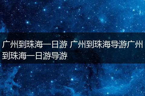 广州到珠海一日游 广州到珠海导游广州到珠海一日游导游