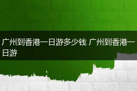 广州到香港一日游多少钱 广州到香港一日游