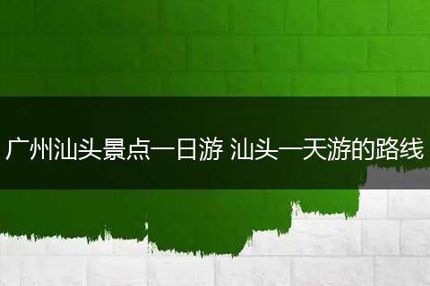广州汕头景点一日游 汕头一天游的路线