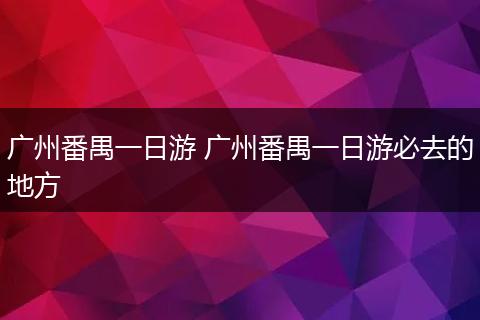 广州番禺一日游 广州番禺一日游必去的地方