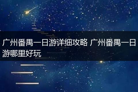 广州番禺一日游详细攻略 广州番禺一日游哪里好玩
