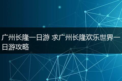 广州长隆一日游 求广州长隆欢乐世界一日游攻略