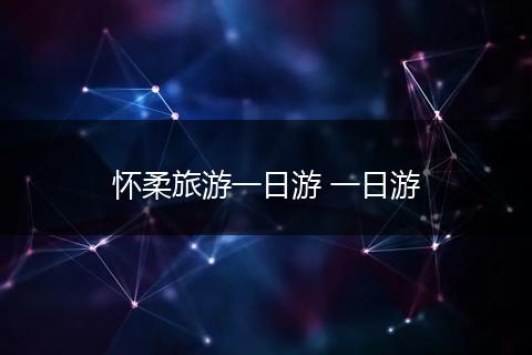 怀柔旅游一日游 一日游