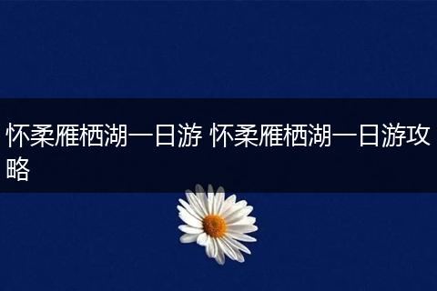 怀柔雁栖湖一日游 怀柔雁栖湖一日游攻略
