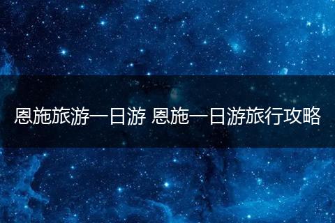 恩施旅游一日游 恩施一日游旅行攻略