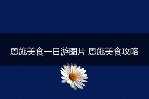恩施美食一日游图片 恩施美食攻略