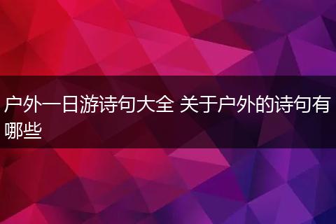 户外一日游诗句大全 关于户外的诗句有哪些