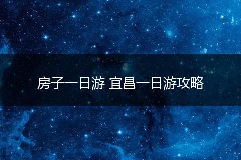 房子一日游 宜昌一日游攻略