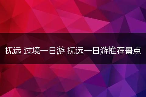 抚远 过境一日游 抚远一日游推荐景点