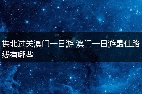 拱北过关澳门一日游 澳门一日游最佳路线有哪些