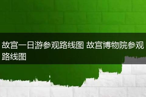 故宫一日游参观路线图 故宫博物院参观路线图