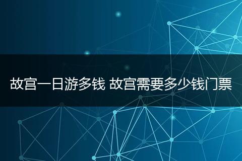 故宫一日游多钱 故宫需要多少钱门票