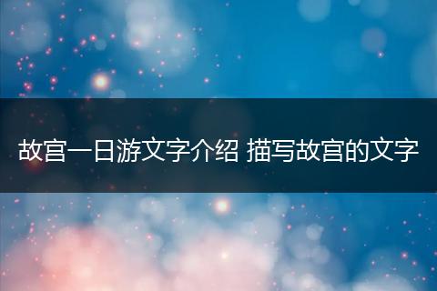 故宫一日游文字介绍 描写故宫的文字