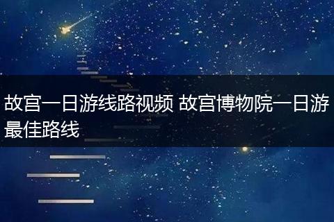 故宫一日游线路视频 故宫博物院一日游最佳路线
