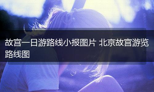 故宫一日游路线小报图片 北京故宫游览路线图