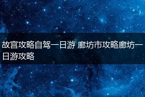 故宫攻略自驾一日游 廊坊市攻略廊坊一日游攻略