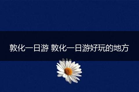 敦化一日游 敦化一日游好玩的地方