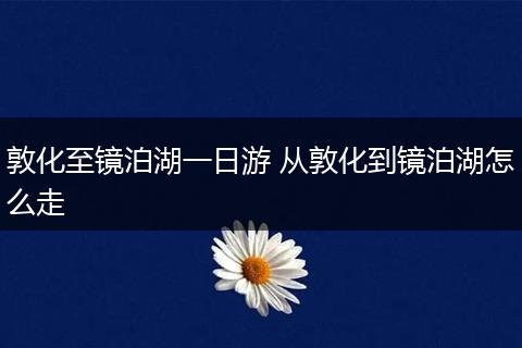 敦化至镜泊湖一日游 从敦化到镜泊湖怎么走