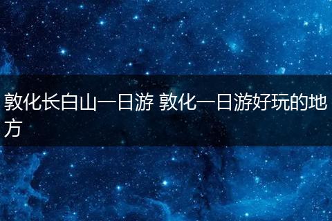 敦化长白山一日游 敦化一日游好玩的地方
