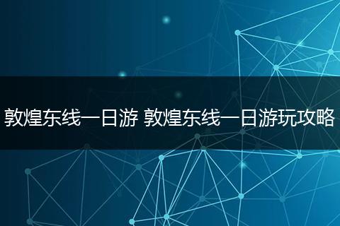 敦煌东线一日游 敦煌东线一日游玩攻略