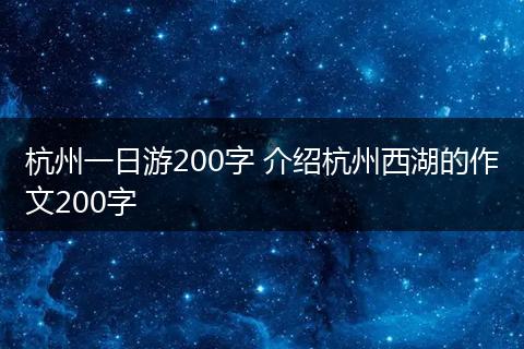 杭州一日游200字 介绍杭州西湖的作文200字