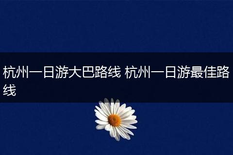 杭州一日游大巴路线 杭州一日游最佳路线