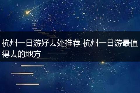 杭州一日游好去处推荐 杭州一日游最值得去的地方