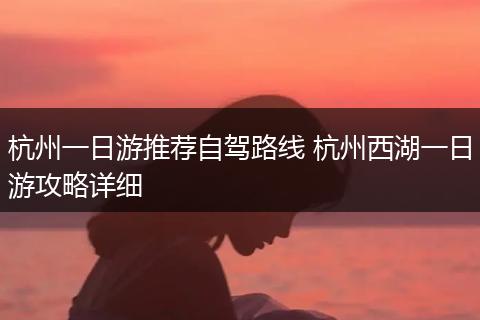 杭州一日游推荐自驾路线 杭州西湖一日游攻略详细