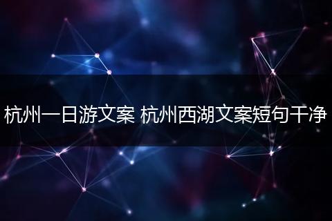 杭州一日游文案 杭州西湖文案短句干净
