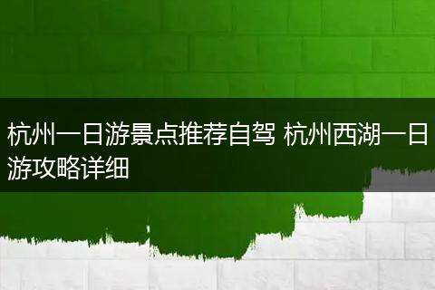 杭州一日游景点推荐自驾 杭州西湖一日游攻略详细