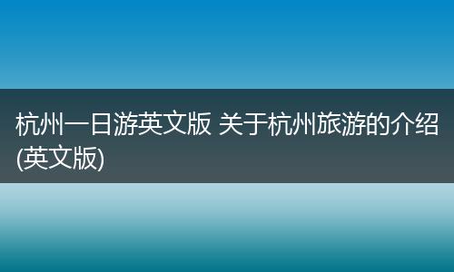 杭州一日游英文版 关于杭州旅游的介绍(英文版)