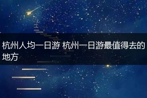 杭州人均一日游 杭州一日游最值得去的地方